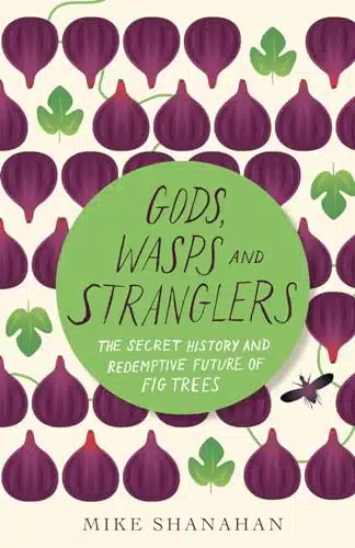 Gods, Wasps and Stranglers The Secret History and Redemptive Future of Fig Trees
