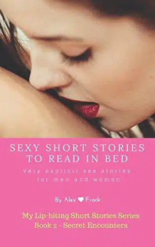 Sexy Short Stories to Read in Bed Very explicit adult sex stories for men and women Secret encounters (My Lip biting Short Stories Series  )