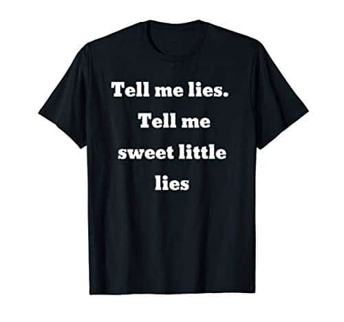 Tell me lies. Tell me sweet little lies T Shirt